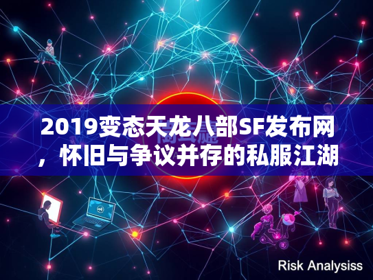 2019变态天龙八部SF发布网，怀旧与争议并存的私服江湖  第2张