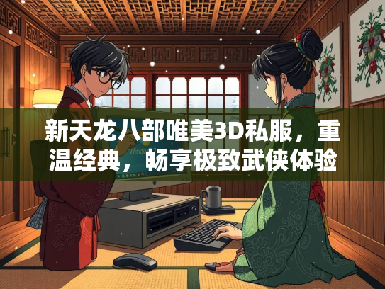 新天龙八部唯美3D私服，重温经典，畅享极致武侠体验  第3张