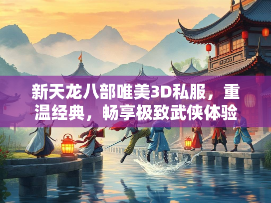 新天龙八部唯美3D私服，重温经典，畅享极致武侠体验  第1张