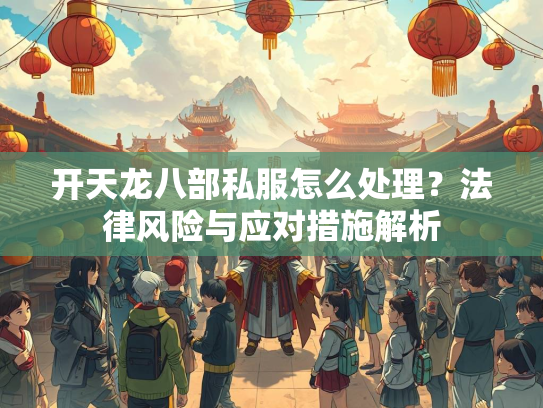 开天龙八部私服怎么处理？法律风险与应对措施解析  第1张