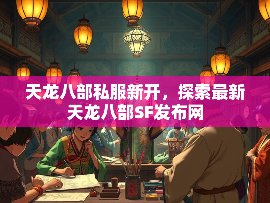 天龙八部私服新开，探索最新天龙八部SF发布网  第1张