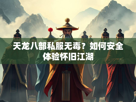 天龙八部私服无毒？如何安全体验怀旧江湖  第2张