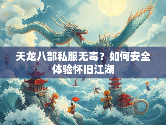 天龙八部私服无毒？如何安全体验怀旧江湖  第1张