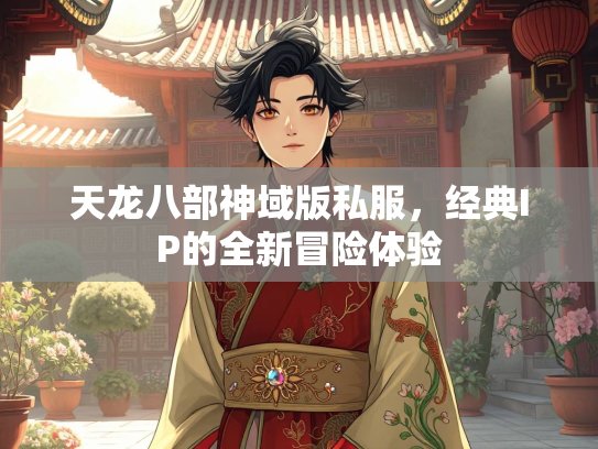 天龙八部神域版私服，经典IP的全新冒险体验  第1张