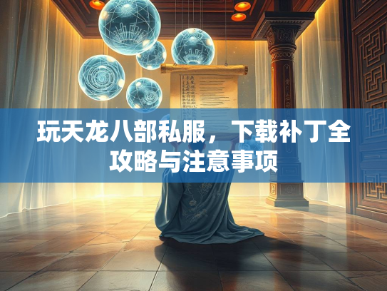 玩天龙八部私服，下载补丁全攻略与注意事项  第1张