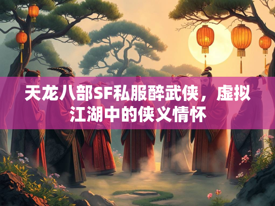 天龙八部SF私服醉武侠，虚拟江湖中的侠义情怀  第1张