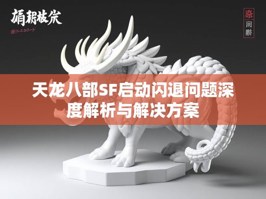 天龙八部SF启动闪退问题深度解析与解决方案  第2张