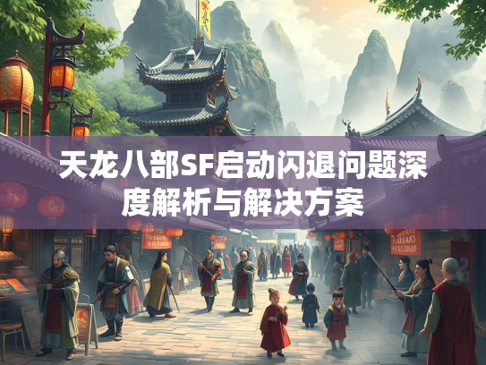 天龙八部SF启动闪退问题深度解析与解决方案  第3张