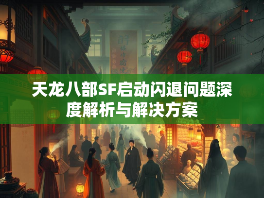 天龙八部SF启动闪退问题深度解析与解决方案  第1张