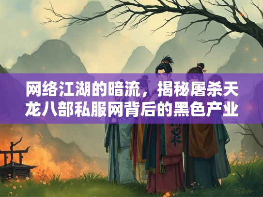 网络江湖的暗流，揭秘屠杀天龙八部私服网背后的黑色产业链  第1张