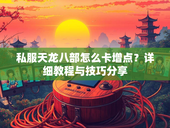 私服天龙八部怎么卡增点？详细教程与技巧分享  第2张
