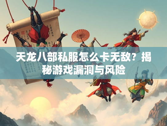 天龙八部私服怎么卡无敌？揭秘游戏漏洞与风险  第1张