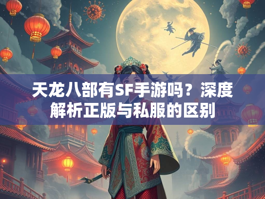 天龙八部有SF手游吗？深度解析正版与私服的区别  第2张