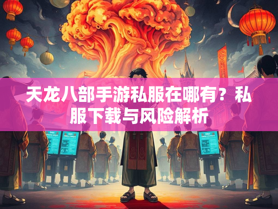 天龙八部手游私服在哪有？私服下载与风险解析  第1张