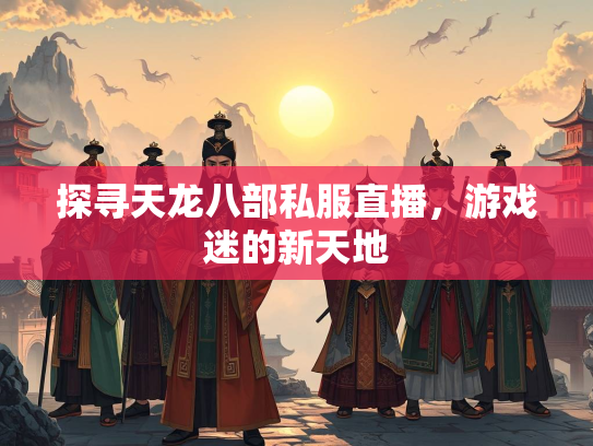 探寻天龙八部私服直播，游戏迷的新天地  第1张