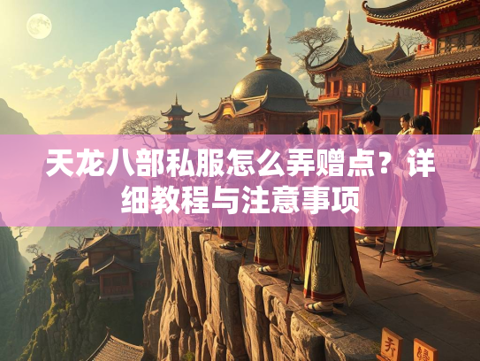 天龙八部私服怎么弄赠点？详细教程与注意事项  第1张