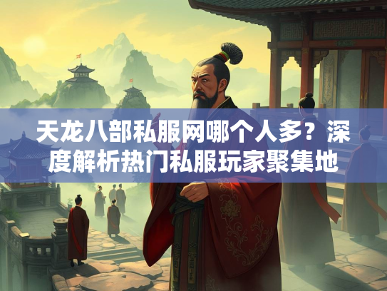 天龙八部私服网哪个人多？深度解析热门私服玩家聚集地