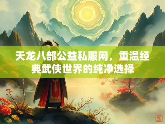 天龙八部公益私服网，重温经典武侠世界的纯净选择  第1张