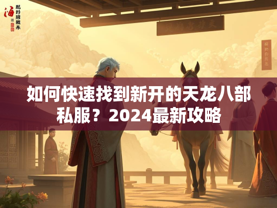 如何快速找到新开的天龙八部私服？2024最新攻略  第3张