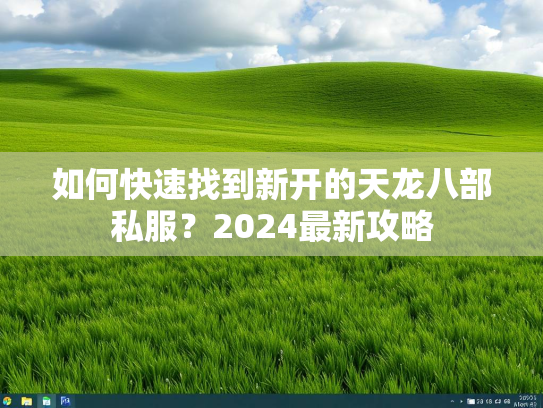 如何快速找到新开的天龙八部私服？2024最新攻略  第1张