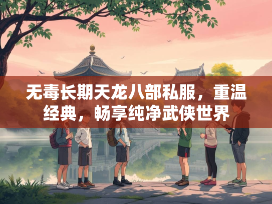 无毒长期天龙八部私服，重温经典，畅享纯净武侠世界  第1张