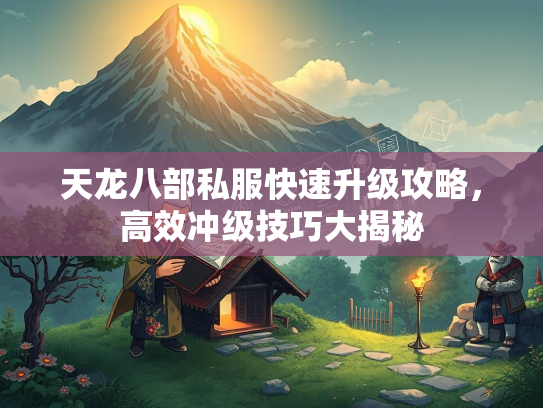 天龙八部私服快速升级攻略，高效冲级技巧大揭秘  第4张