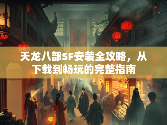 天龙八部SF安装全攻略，从下载到畅玩的完整指南  第2张