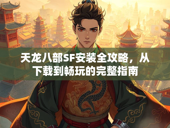 天龙八部SF安装全攻略，从下载到畅玩的完整指南  第3张