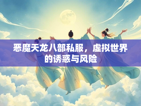 恶魔天龙八部私服，虚拟世界的诱惑与风险  第1张