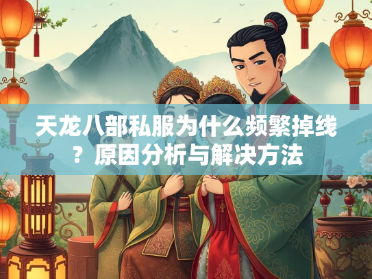 天龙八部私服为什么频繁掉线？原因分析与解决方法  第4张