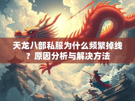 天龙八部私服为什么频繁掉线？原因分析与解决方法  第1张