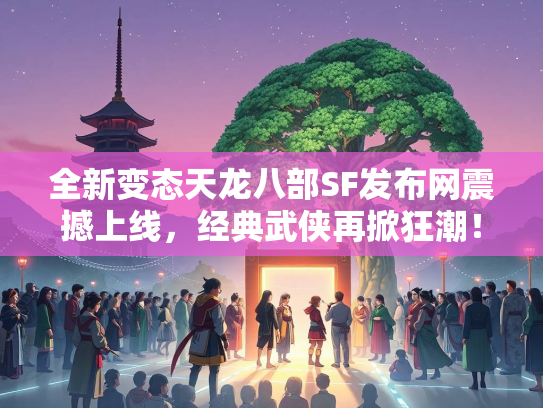全新变态天龙八部SF发布网震撼上线，经典武侠再掀狂潮！  第2张
