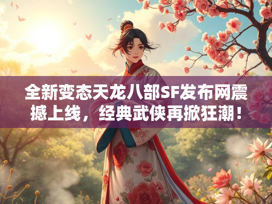 全新变态天龙八部SF发布网震撼上线，经典武侠再掀狂潮！  第1张
