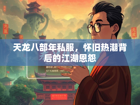 天龙八部年私服，怀旧热潮背后的江湖恩怨  第3张