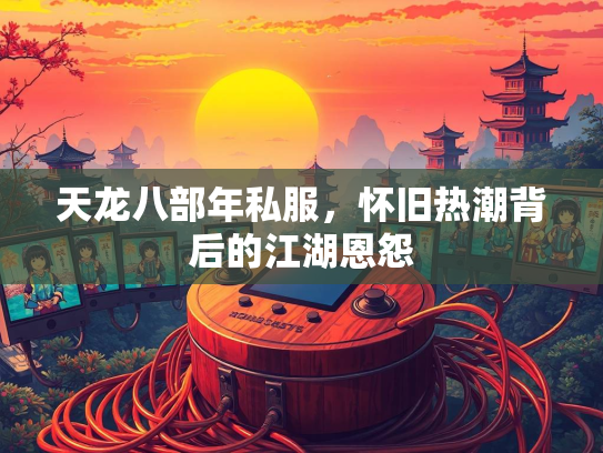 天龙八部年私服，怀旧热潮背后的江湖恩怨  第4张