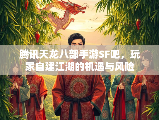 腾讯天龙八部手游SF吧，玩家自建江湖的机遇与风险  第3张