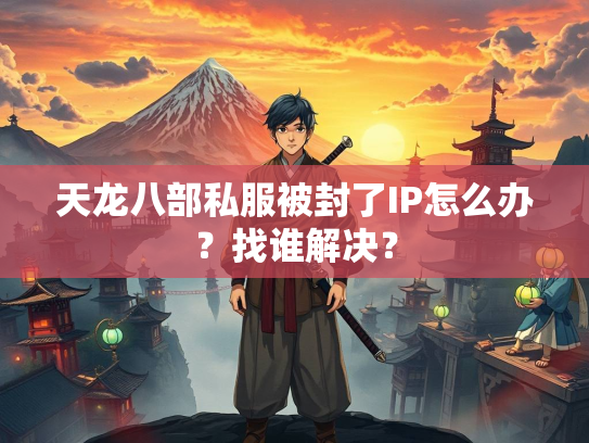 天龙八部私服被封了IP怎么办？找谁解决？  第2张