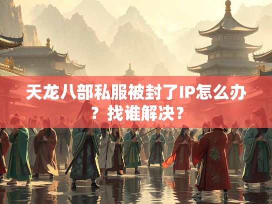 天龙八部私服被封了IP怎么办？找谁解决？  第3张
