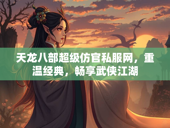 天龙八部超级仿官私服网，重温经典，畅享武侠江湖  第2张