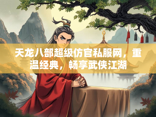 天龙八部超级仿官私服网，重温经典，畅享武侠江湖