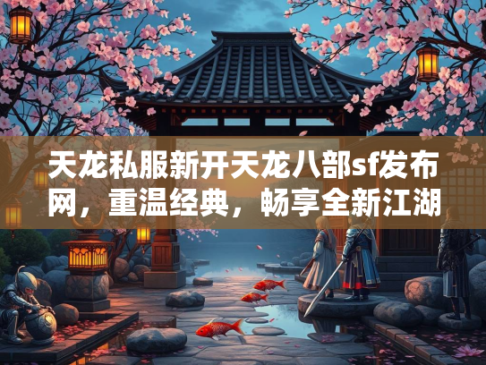 天龙私服新开天龙八部sf发布网，重温经典，畅享全新江湖体验