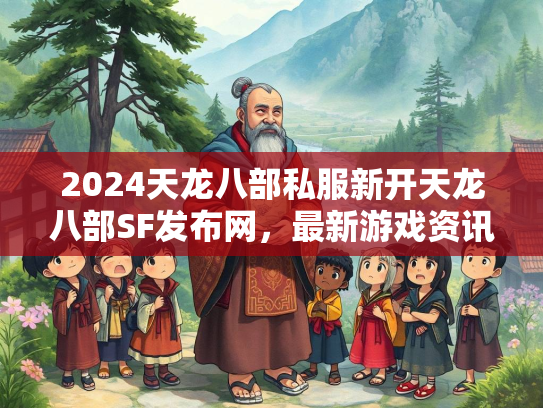 2024天龙八部私服新开天龙八部SF发布网，最新游戏资讯与攻略