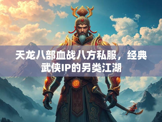 天龙八部血战八方私服，经典武侠IP的另类江湖