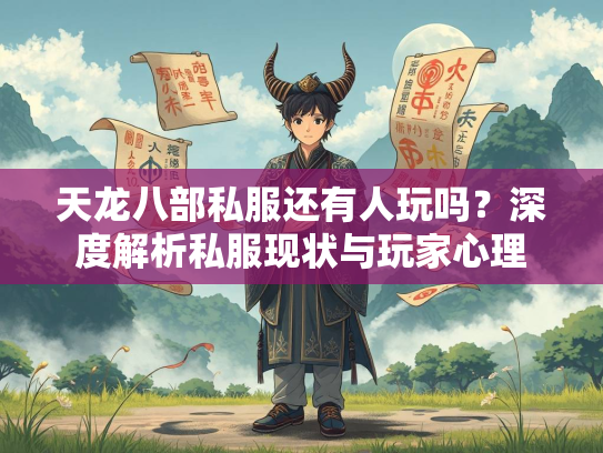 天龙八部私服还有人玩吗？深度解析私服现状与玩家心理