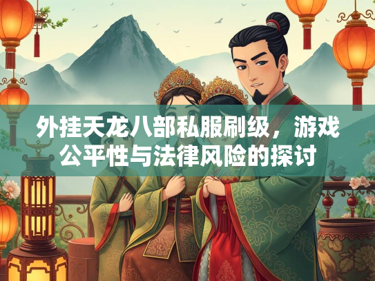 外挂天龙八部私服刷级，游戏公平性与法律风险的探讨