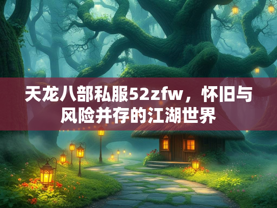 天龙八部私服52zfw，怀旧与风险并存的江湖世界