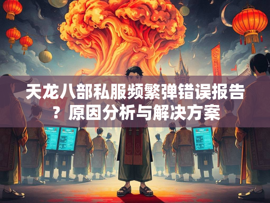 天龙八部私服频繁弹错误报告？原因分析与解决方案  第3张