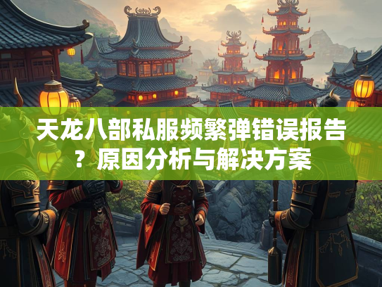 天龙八部私服频繁弹错误报告？原因分析与解决方案  第1张