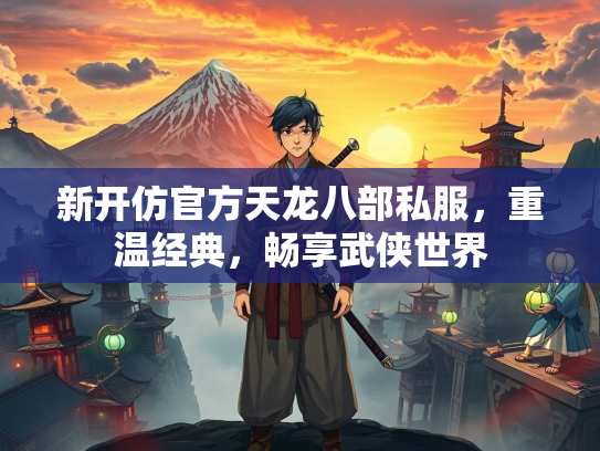 新开仿官方天龙八部私服，重温经典，畅享武侠世界