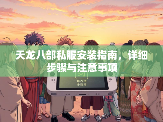 天龙八部私服安装指南，详细步骤与注意事项